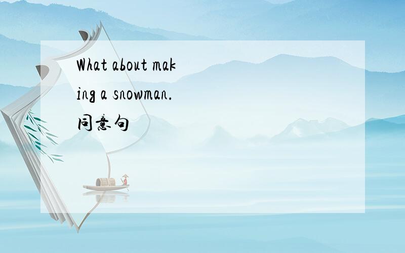 What about making a snowman.同意句