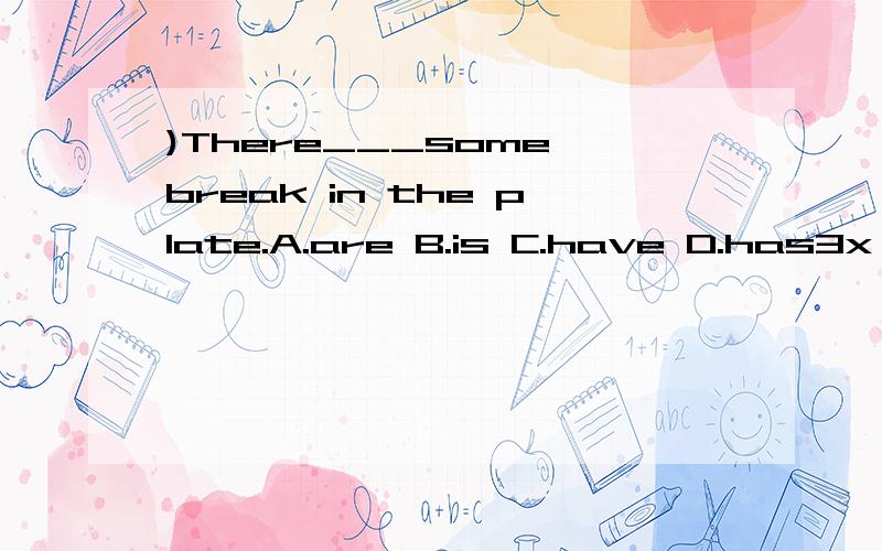 )There___some break in the plate.A.are B.is C.have D.has3x