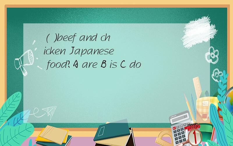 ( )beef and chicken Japanese food?A are B is C do