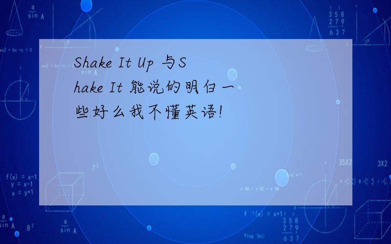 Shake It Up 与Shake It 能说的明白一些好么我不懂英语!