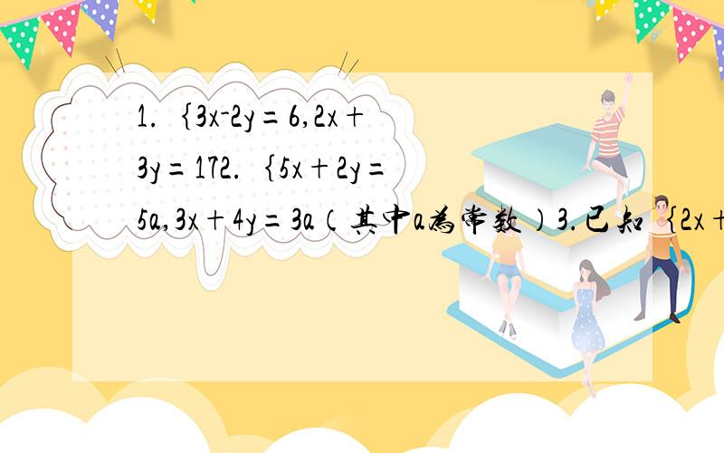 1.｛3x-2y=6,2x+3y=172.｛5x+2y=5a,3x+4y=3a（其中a为常数）3.已知｛2x+3y=k,3x+4y=2k+6的解满足x+y=3,求k的值