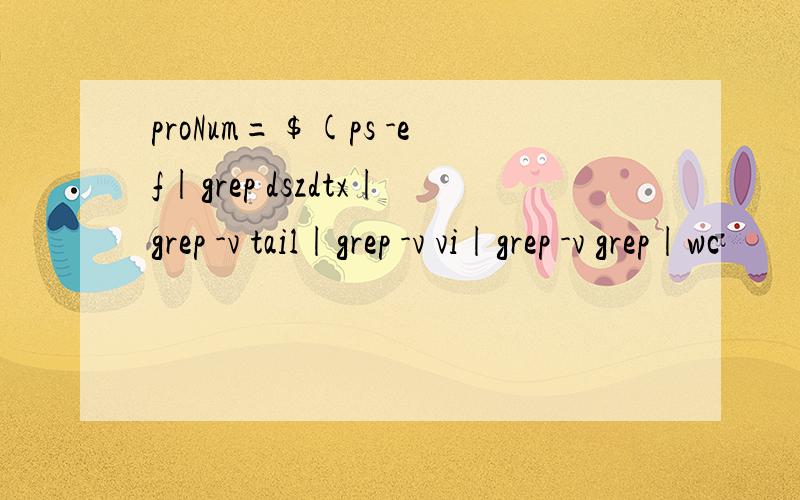 proNum=$(ps -ef|grep dszdtx|grep -v tail|grep -v vi|grep -v grep|wc