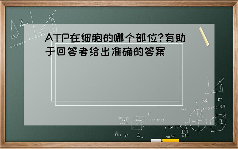 ATP在细胞的哪个部位?有助于回答者给出准确的答案