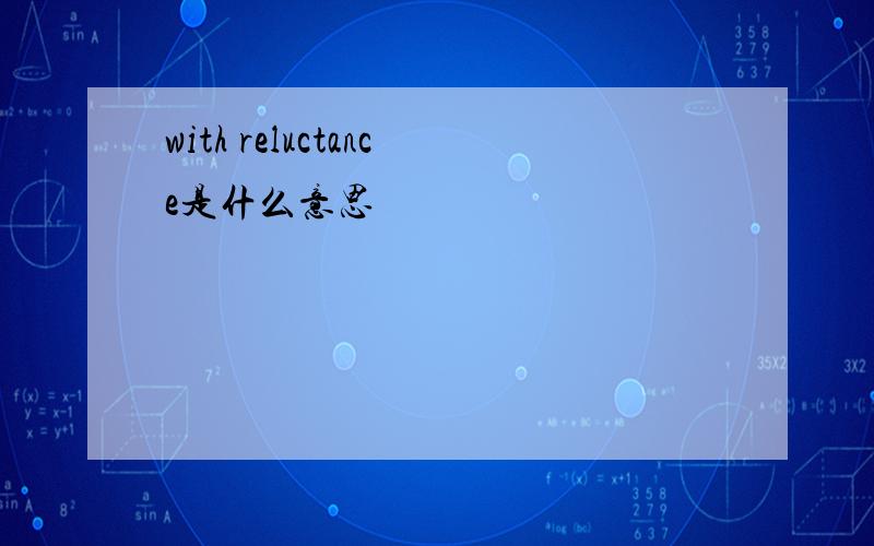 with reluctance是什么意思