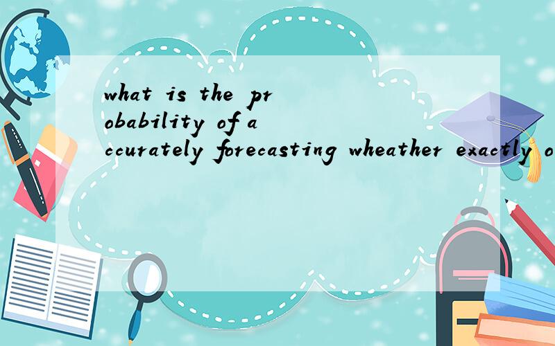 what is the probability of accurately forecasting wheather exactly on 4 of the 5 consecutide days given that the average accuracy race is 80%?