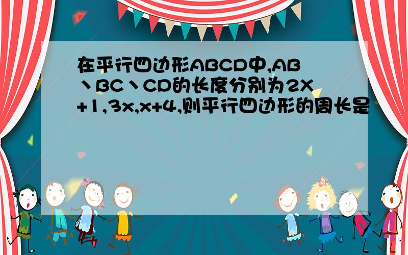 在平行四边形ABCD中,AB丶BC丶CD的长度分别为2X+1,3x,x+4,则平行四边形的周长是