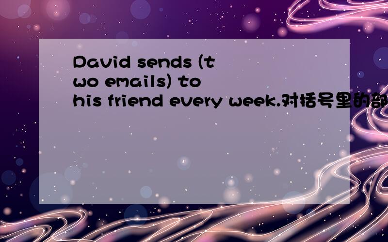 David sends (two emails) to his friend every week.对括号里的部分进行提问-_____ _____ emails ____David____ to hisfriend every week?