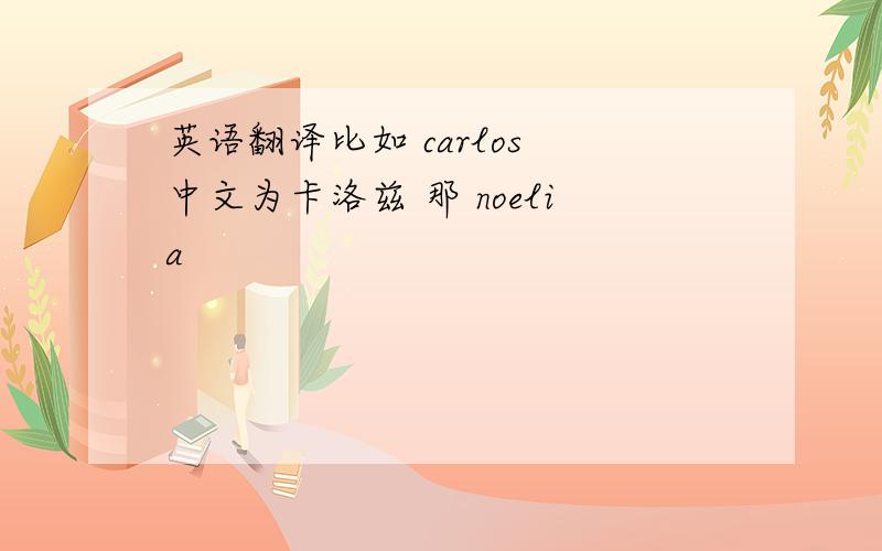 英语翻译比如 carlos 中文为卡洛兹 那 noelia