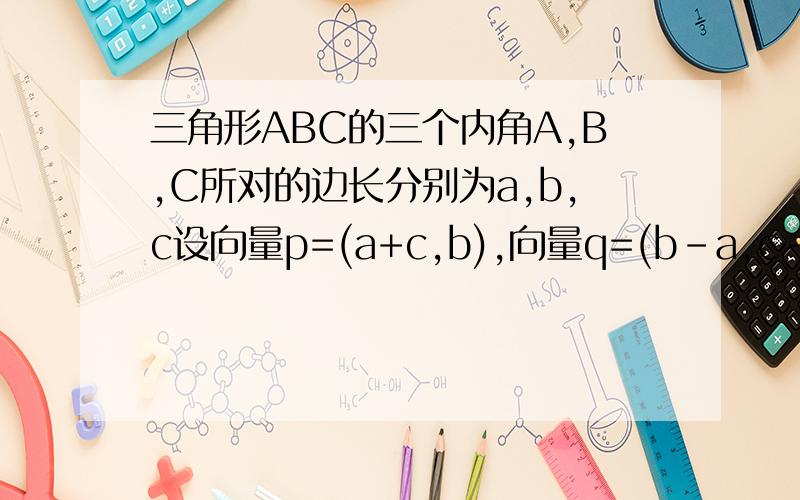 三角形ABC的三个内角A,B,C所对的边长分别为a,b,c设向量p=(a+c,b),向量q=(b-a,c-a)若向量p//q,则角C的大小为?咋做,