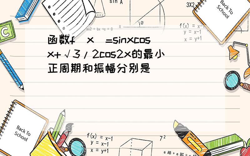 函数f（x）=sinxcosx+√3/2cos2x的最小正周期和振幅分别是