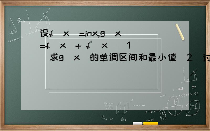 设f(x)=inx,g(x)=f(x)+ f'(x)(1)求g(x)的单调区间和最小值(2)讨论g(x)与g(1/x)的大小关系(3)求a的取值范围,使得g(a)-g(x)0成立