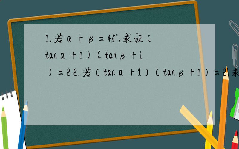 1.若α+β=45°,求证（tanα+1)(tanβ+1）=2 2.若（tanα+1）（tanβ+1）=2,求α+β的值