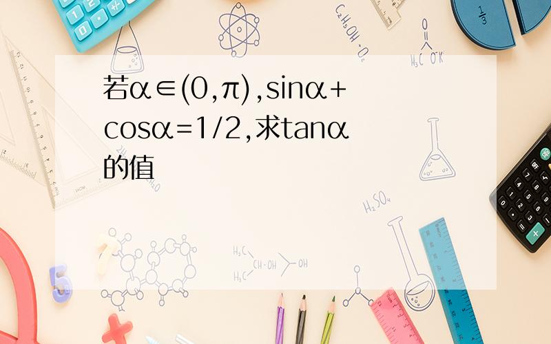 若α∈(0,π),sinα+cosα=1/2,求tanα的值