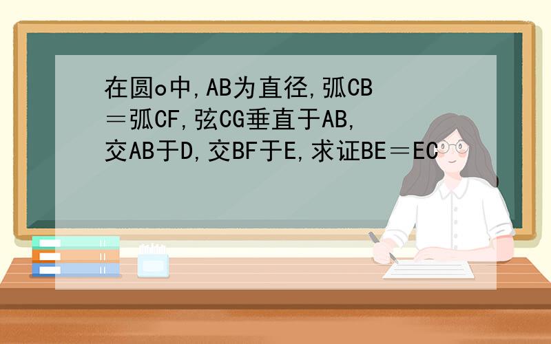 在圆o中,AB为直径,弧CB＝弧CF,弦CG垂直于AB,交AB于D,交BF于E,求证BE＝EC