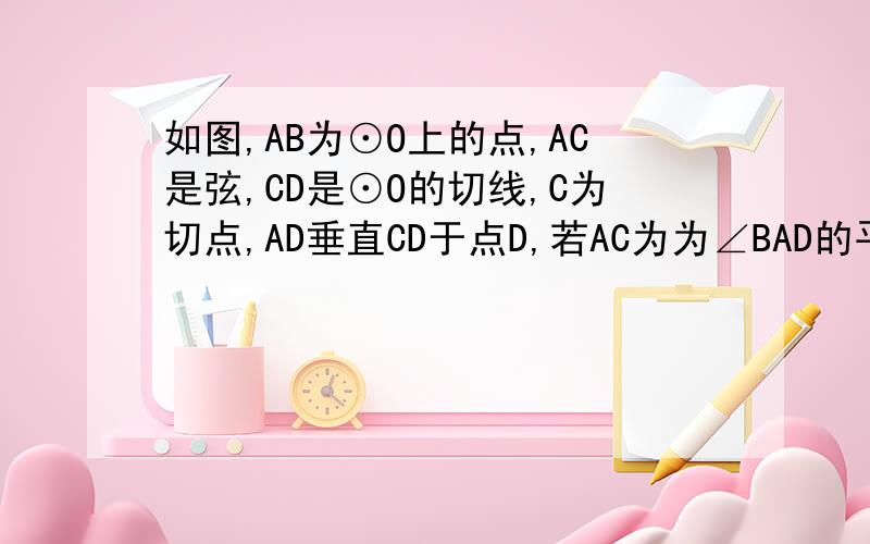 如图,AB为⊙O上的点,AC是弦,CD是⊙O的切线,C为切点,AD垂直CD于点D,若AC为为∠BAD的平分线.求证：AB为圆O的直径 AC²=AB·AD