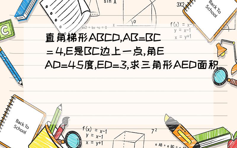 直角梯形ABCD,AB=BC＝4,E是BC边上一点,角EAD=45度,ED=3,求三角形AED面积