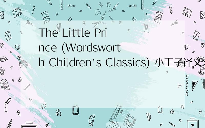 The Little Prince (Wordsworth Children's Classics) 小王子译文求 translated by IRENE TESTOT-FERRY 的中文译文是小王子整个书的译文