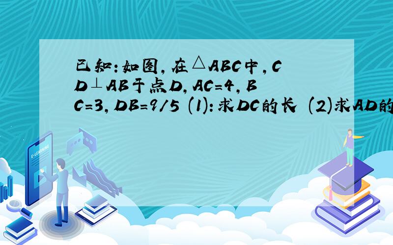 已知:如图,在△ABC中,CD⊥AB于点D,AC=4,BC=3,DB=9/5 (1):求DC的长 (2)求AD的长(3)求AB的长   （4）求证：△ABC是直角三角形