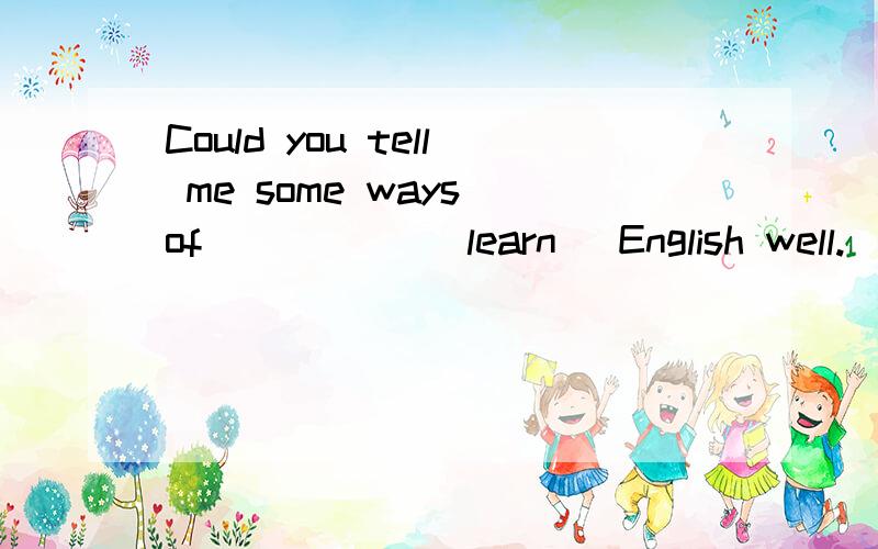 Could you tell me some ways of _____(learn) English well.
