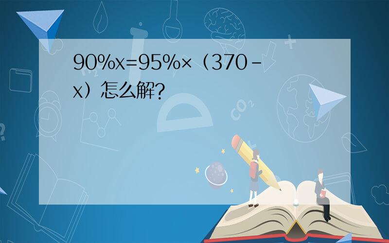 90%x=95%×（370-x）怎么解?