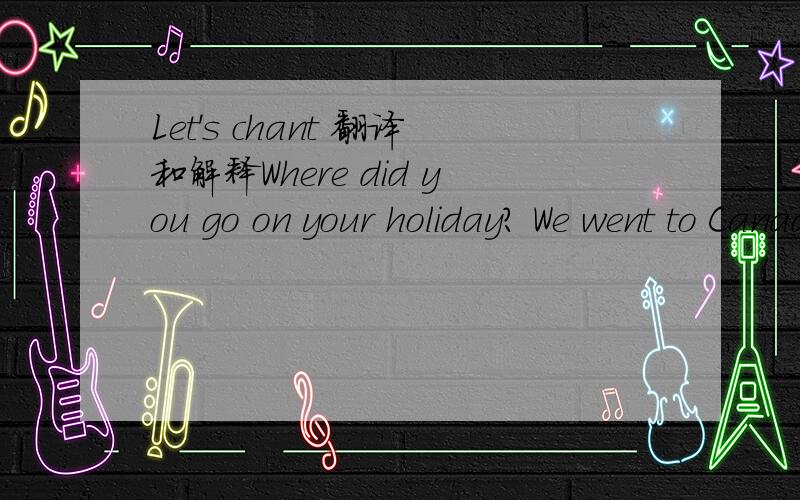 Let's chant 翻译和解释Where did you go on your holiday? We went to Canada on our holiday. How didi you go on your holiday? We went by airplane on our holiday. What didi you do on your holiday? We skied and made a snowman on our holiday. Did you