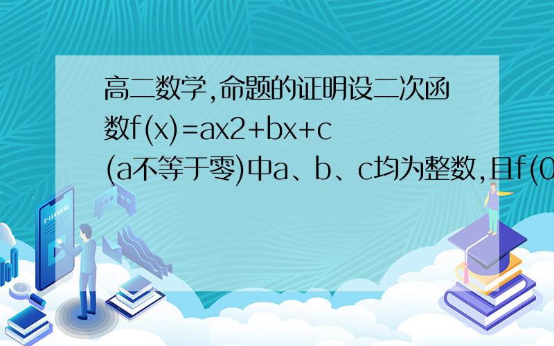 高二数学,命题的证明设二次函数f(x)=ax2+bx+c(a不等于零)中a、b、c均为整数,且f(0),f(1)均为奇数,求证：方程f(x)=0没有整数根.