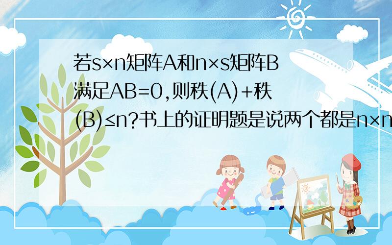若s×n矩阵A和n×s矩阵B满足AB=0,则秩(A)+秩(B)≤n?书上的证明题是说两个都是n×n方阵的时候是对的,但是如果A和B不是方阵的时候依然是对的吗?