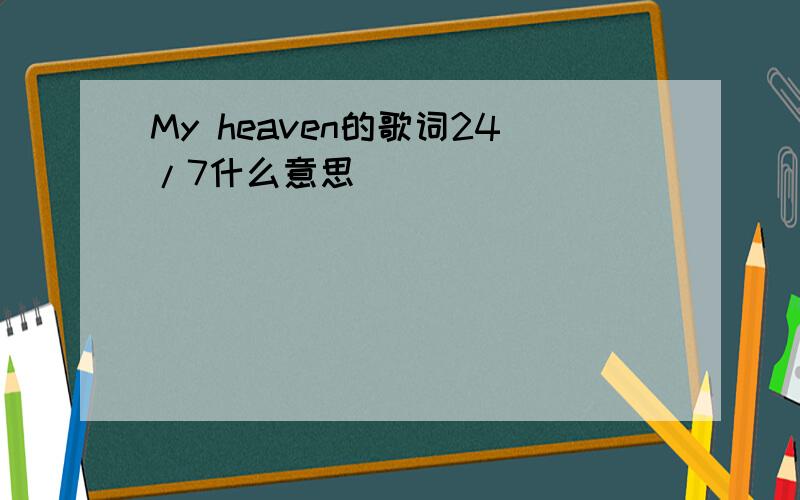 My heaven的歌词24/7什么意思