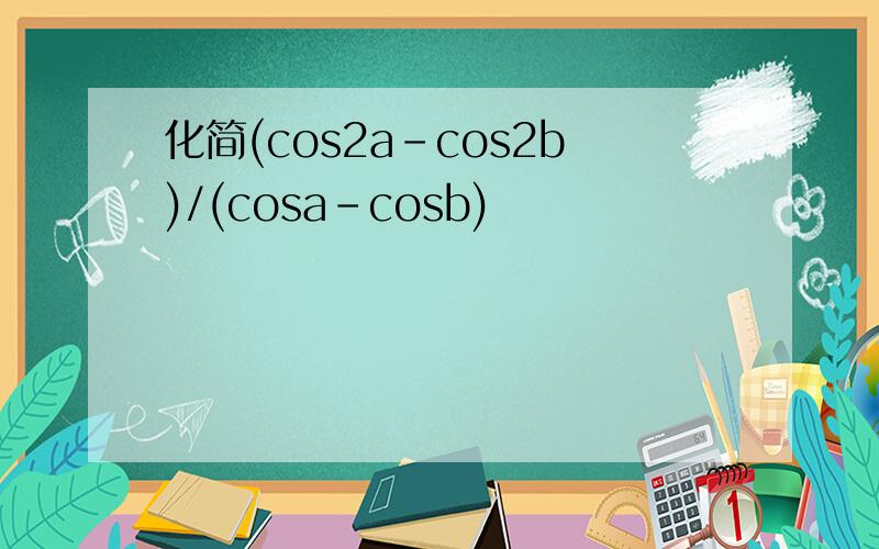 化简(cos2a-cos2b)/(cosa-cosb)