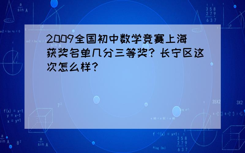 2009全国初中数学竞赛上海获奖名单几分三等奖？长宁区这次怎么样？