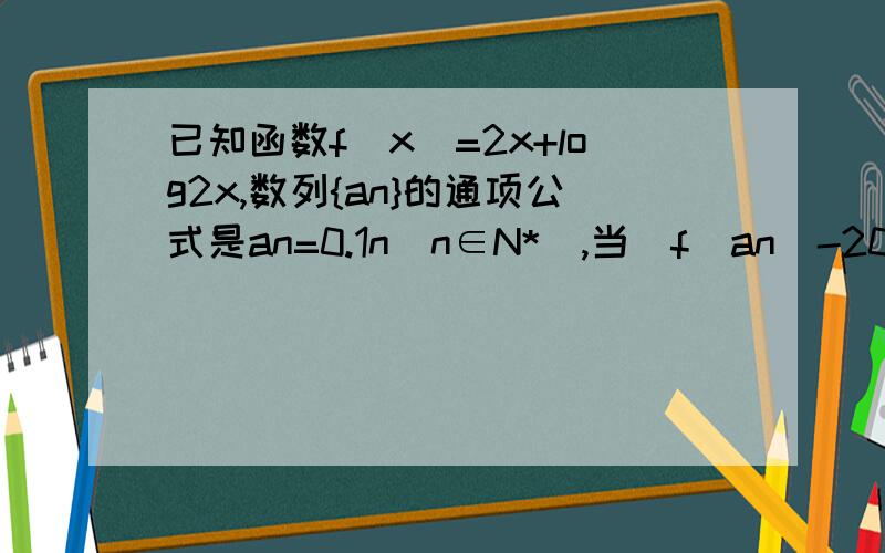 已知函数f(x)=2x+log2x,数列{an}的通项公式是an=0.1n(n∈N*),当|f(an)-2005|取得最小值时候,n=________