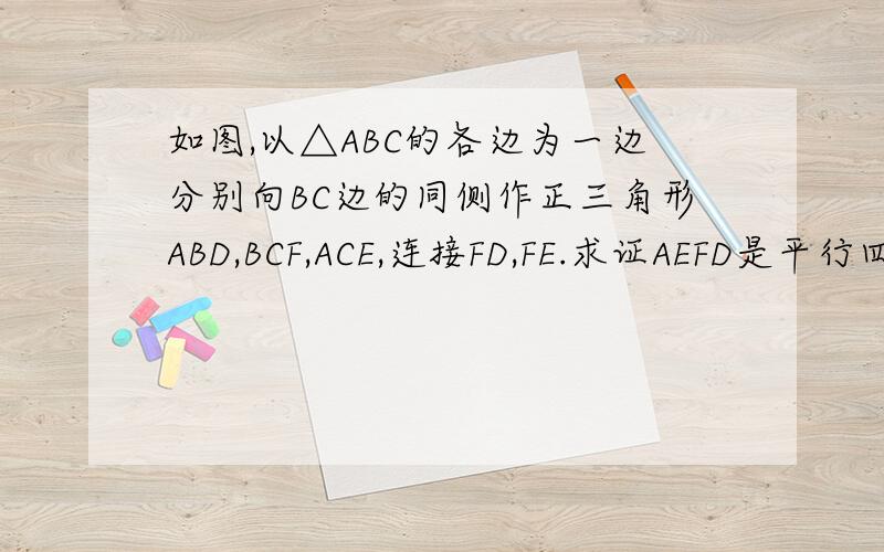 如图,以△ABC的各边为一边分别向BC边的同侧作正三角形ABD,BCF,ACE,连接FD,FE.求证AEFD是平行四边形