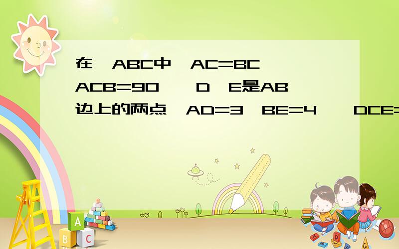 在△ABC中,AC=BC,∠ACB=90°,D、E是AB边上的两点,AD=3,BE=4,∠DCE=45°,则△ABC的面积为