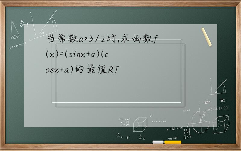当常数a>3/2时,求函数f(x)=(sinx+a)(cosx+a)的最值RT