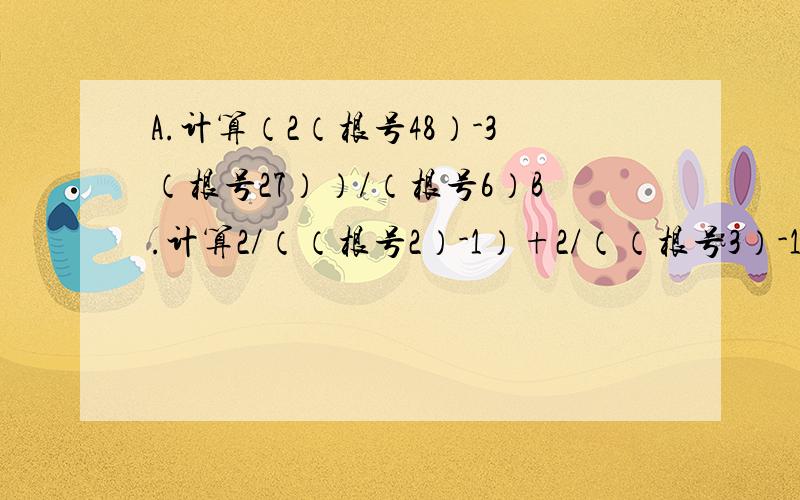 A.计算（2（根号48）-3（根号27））/（根号6）B.计算2/（（根号2）-1）+2/（（根号3）-1）C.计算（根号5a）*（根号10a）D.计算（根号3a）-（根号2a）要写出步骤,还要对