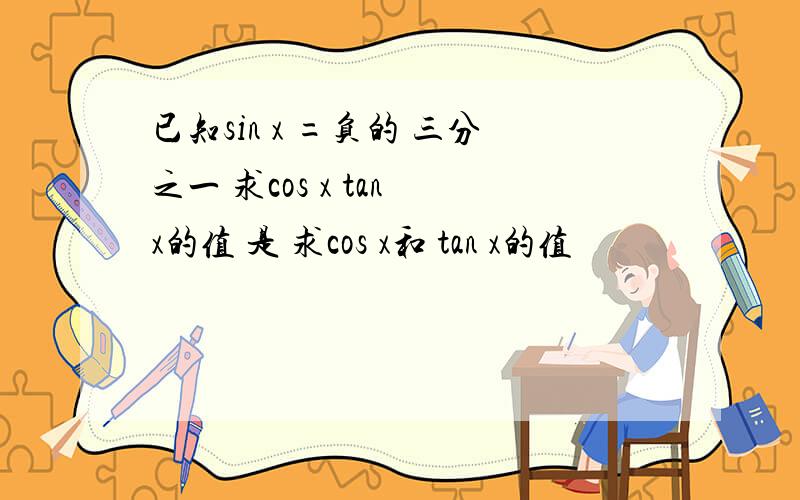 已知sin x =负的 三分之一 求cos x tan x的值 是 求cos x和 tan x的值
