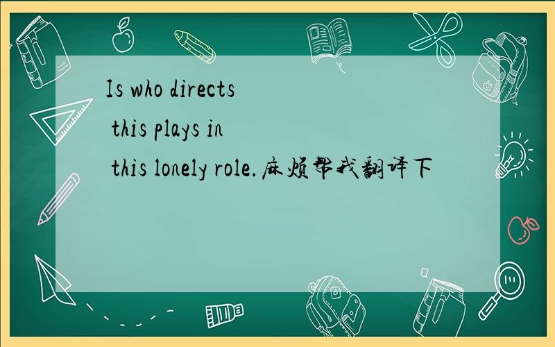 Is who directs this plays in this lonely role.麻烦帮我翻译下