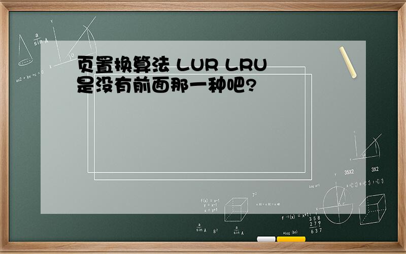 页置换算法 LUR LRU 是没有前面那一种吧?