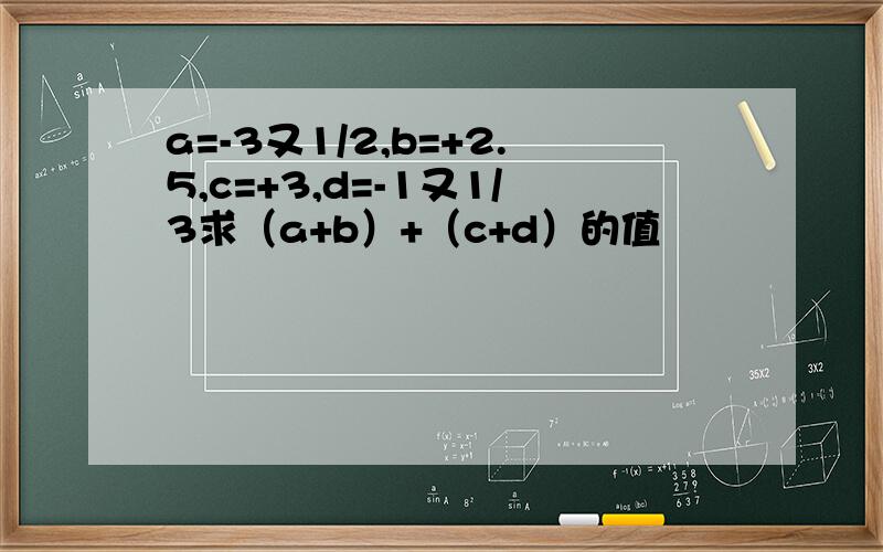 a=-3又1/2,b=+2.5,c=+3,d=-1又1/3求（a+b）+（c+d）的值