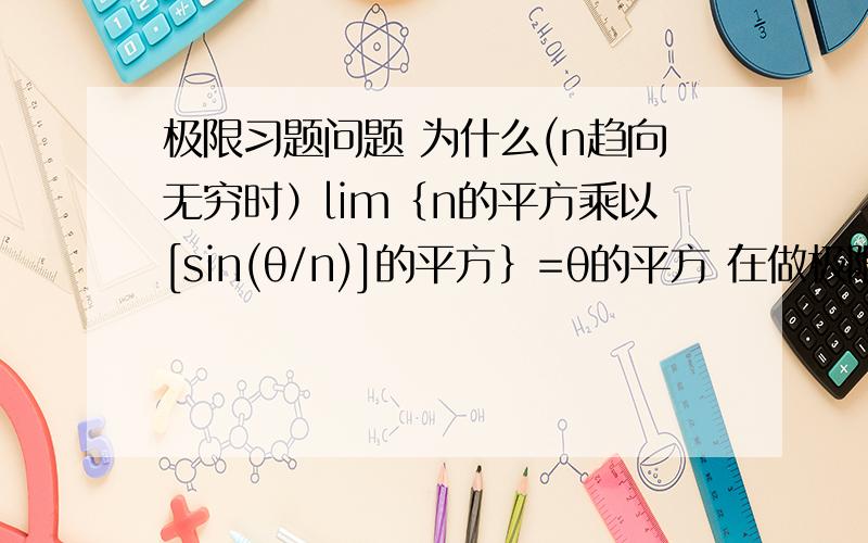 极限习题问题 为什么(n趋向无穷时）lim｛n的平方乘以[sin(θ/n)]的平方｝=θ的平方 在做极限习题时遇到问题 书上的解题步骤里有这么一段我看不懂 (n趋向无穷时）lim｛n的平方乘以[sin(θ/n)]的