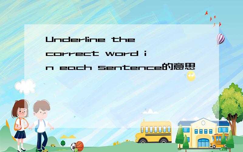 Underline the correct word in each sentence的意思