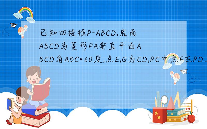 已知四棱锥P-ABCD,底面ABCD为菱形PA垂直平面ABCD角ABC=60度,点E,G为CD,PC中点F在PD上,PF:FD=1:2求证明BG平行AFC