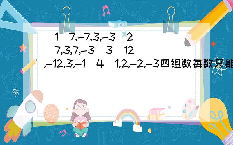 （1）7,-7,3,-3（2）7,3,7,-3（3）12,-12,3,-1（4）1,2,-2,-3四组数每数只能用一次,都要用运用混合运算,使结果为24