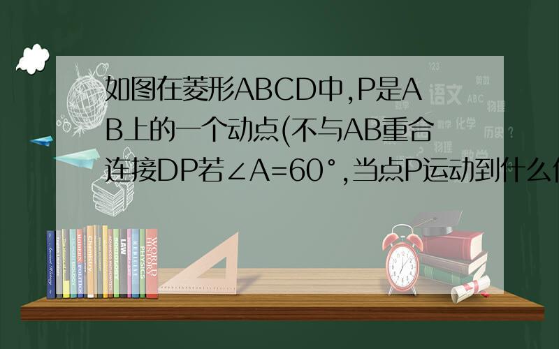 如图在菱形ABCD中,P是AB上的一个动点(不与AB重合连接DP若∠A=60°,当点P运动到什么位置时△ADP的面积等于菱形ABCD面积的1/4?