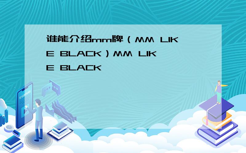 谁能介绍mm牌（MM LIKE BLACK）MM LIKE BLACK