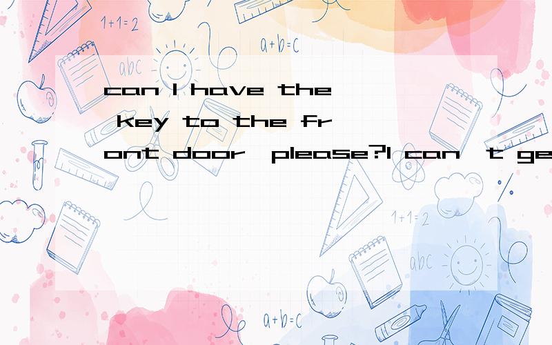 can I have the key to the front door,please?I can't get home so early,Dad!第一句是：I是主语　have是谓语　key to the front door是宾补语吗?是这样划分的吗?第二句是：I是主语 can't是谓语　get home so early是时间状