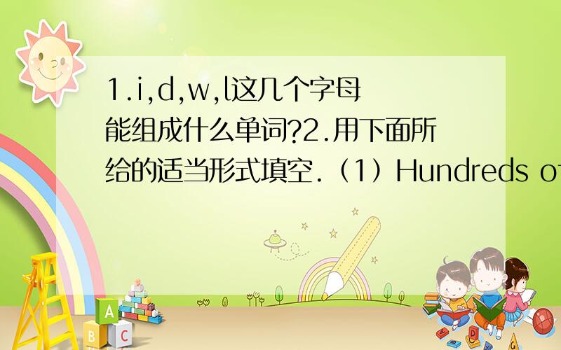 1.i,d,w,l这几个字母能组成什么单词?2.用下面所给的适当形式填空.（1）Hundreds of------（life）were killed in the earthquake.（2）Deep ------ （breathe）exercises will help you relax.