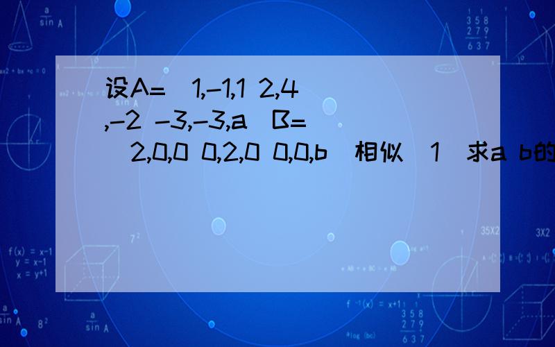 设A=(1,-1,1 2,4,-2 -3,-3,a)B=(2,0,0 0,2,0 0,0,b)相似（1）求a b的值（2）求可逆矩阵P,使P^-1AP=B相似设A=1,-1,1 B=2,0,0 相似2,4,-2 0,2,0 -3,-3,a 0,0,b(1）求a b的值（2）求可逆矩阵P,使P^-1AP=B相似请具体讲一下A和B