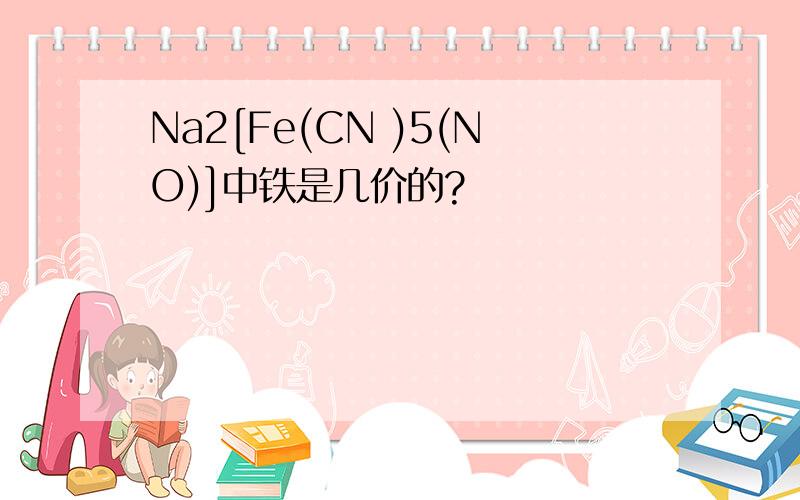 Na2[Fe(CN )5(NO)]中铁是几价的?