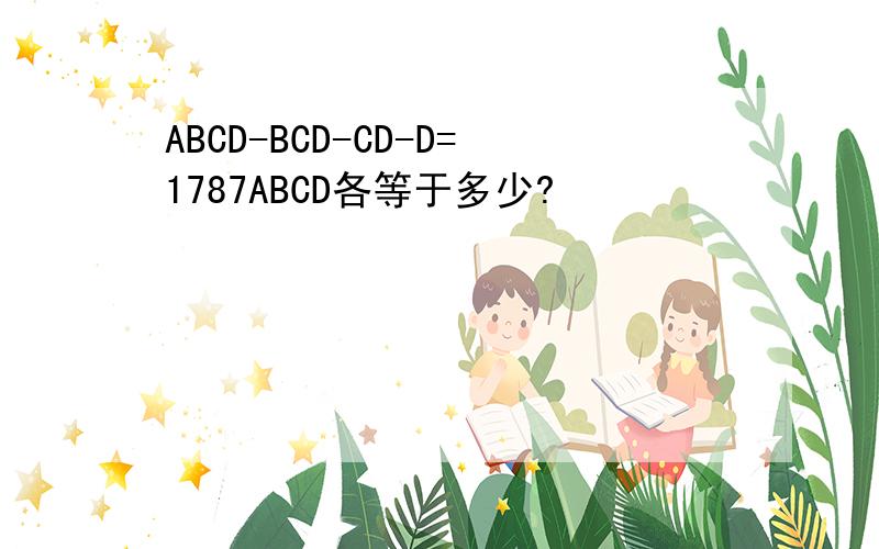 ABCD-BCD-CD-D=1787ABCD各等于多少?